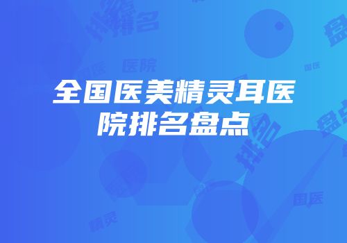 全国医美精灵耳医院排名盘点