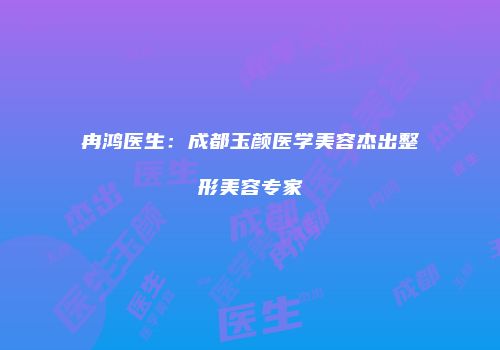 冉鸿医生：成都玉颜医学美容杰出整形美容专家