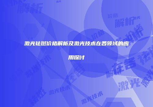 激光祛斑价格解析及激光技术在各领域的应用探讨