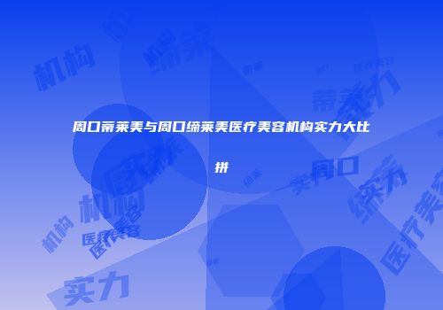 周口蒂莱美与周口缔莱美医疗美容机构实力大比拼