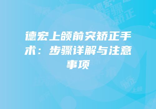德宏上颌前突矫正手术：步骤详解与注意事项