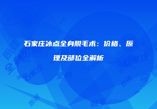 石家庄冰点全身脱毛术：价格、原理及部位全解析