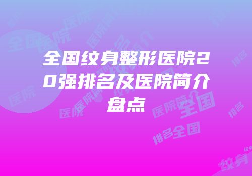 全国纹身整形医院20强排名及医院简介盘点