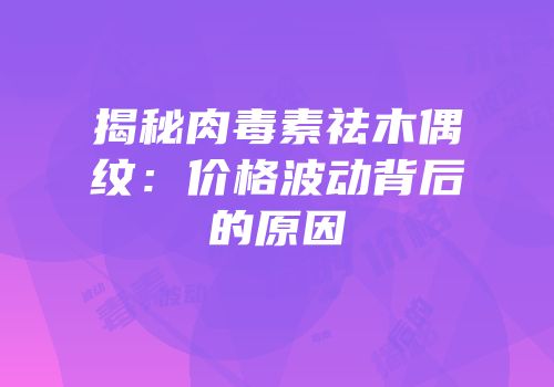 揭秘肉毒素祛木偶纹：价格波动背后的原因