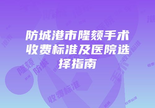 防城港市隆颏手术收费标准及医院选择指南