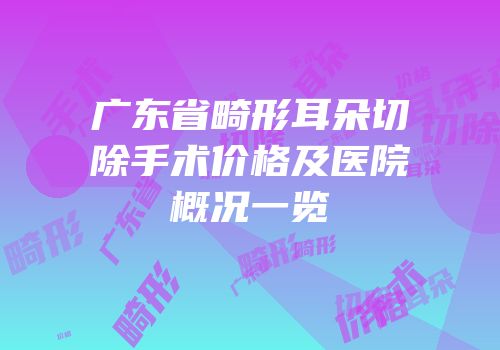 广东省畸形耳朵切除手术价格及医院概况一览