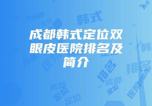 成都韩式定位双眼皮医院排名及简介