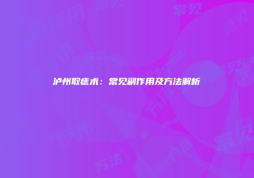泸州取痣术：常见副作用及方法解析