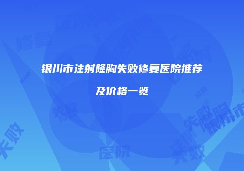 银川市注射隆胸失败修复医院推荐及价格一览