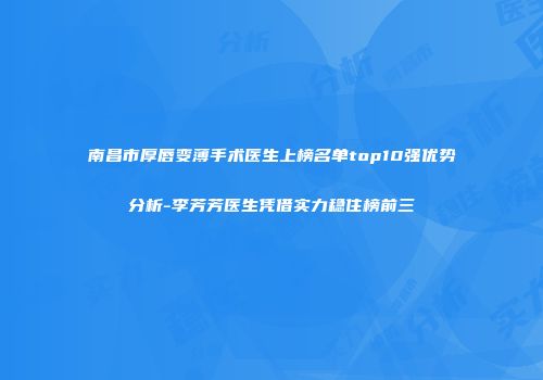 南昌市厚唇变薄手术医生上榜名单top10强优势分析-李芳芳医生凭借实力稳住榜前三