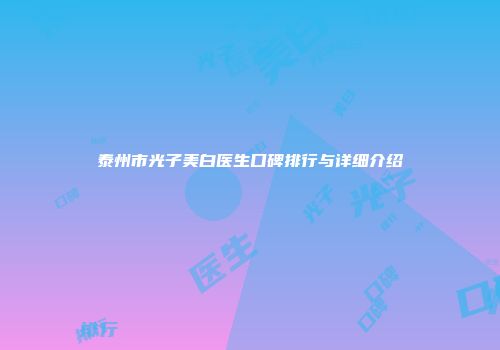 泰州市光子美白医生口碑排行与详细介绍