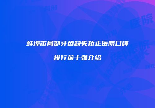 蚌埠市局部牙齿缺失矫正医院口碑排行前十强介绍