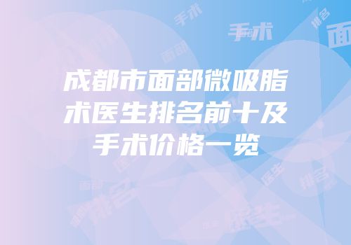 成都市面部微吸脂术医生排名前十及手术价格一览