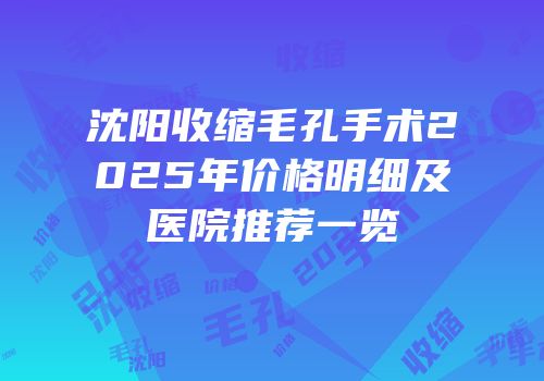 沈阳收缩毛孔手术2025年价格明细及医院推荐一览