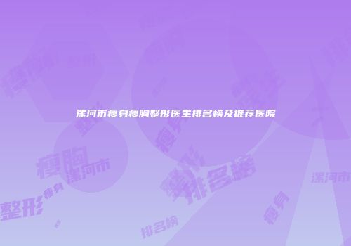 漯河市瘦身瘦胸整形医生排名榜及推荐医院