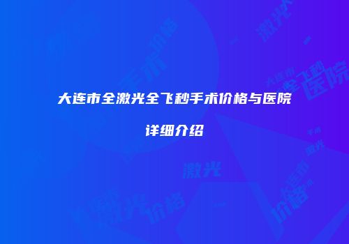大连市全激光全飞秒手术价格与医院详细介绍