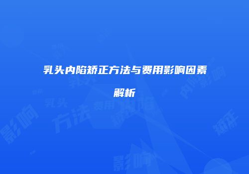 乳头内陷矫正方法与费用影响因素解析
