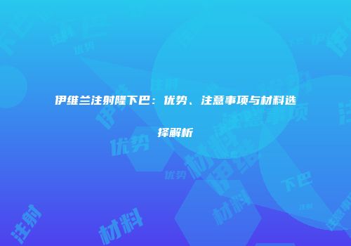 伊维兰注射隆下巴：优势、注意事项与材料选择解析