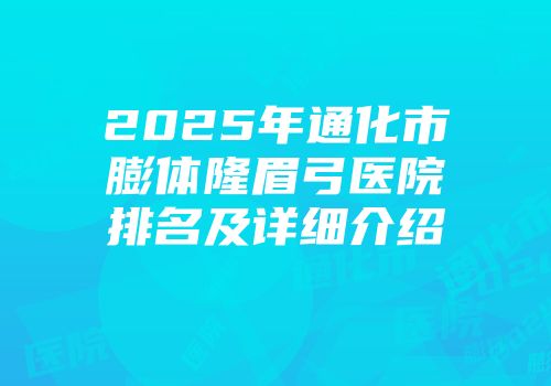 2025年通化市膨体隆眉弓医院排名及详细介绍