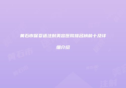 黄石市保妥适注射美容医院排名榜前十及详细介绍