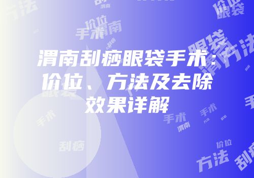 渭南刮痧眼袋手术：价位、方法及去除效果详解