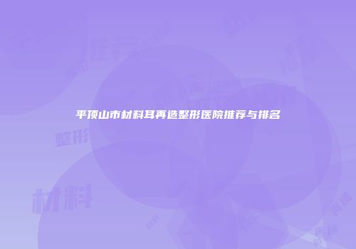 平顶山市材料耳再造整形医院推荐与排名