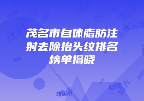茂名市自体脂肪注射去除抬头纹排名榜单揭晓