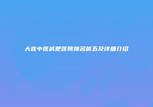 大连中医减肥医院排名前五及详细介绍