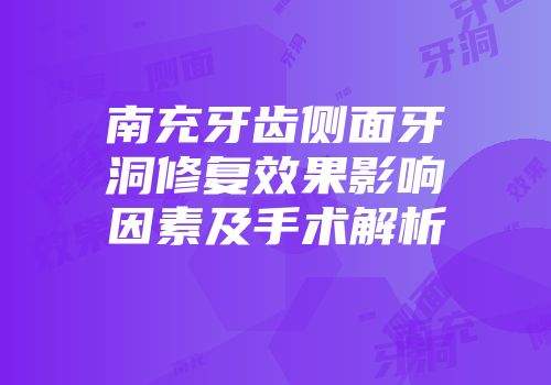 南充牙齿侧面牙洞修复效果影响因素及手术解析