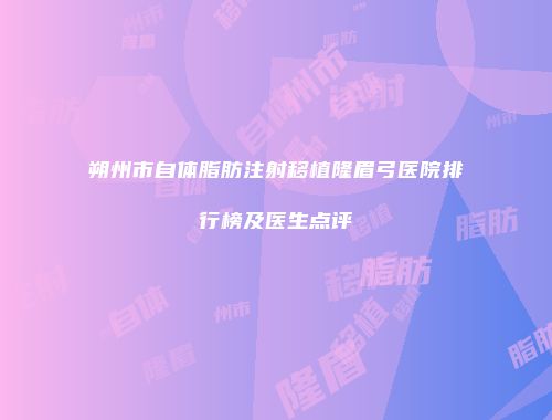朔州市自体脂肪注射移植隆眉弓医院排行榜及医生点评
