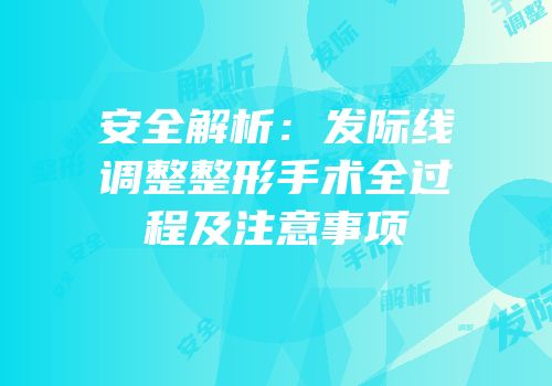 安全解析：发际线调整整形手术全过程及注意事项