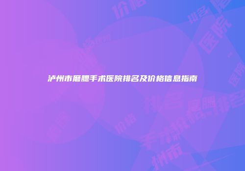 泸州市磨腮手术医院排名及价格信息指南