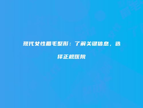 现代女性眉毛整形：了解关键信息，选择正规医院