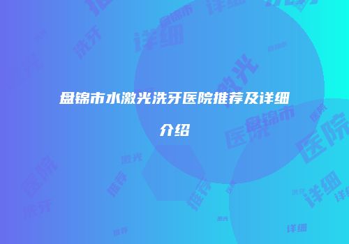 盘锦市水激光洗牙医院推荐及详细介绍