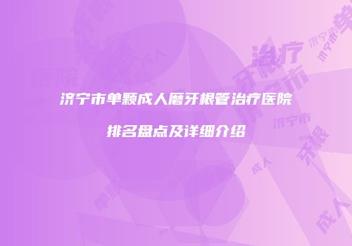 济宁市单颗成人磨牙根管治疗医院排名盘点及详细介绍