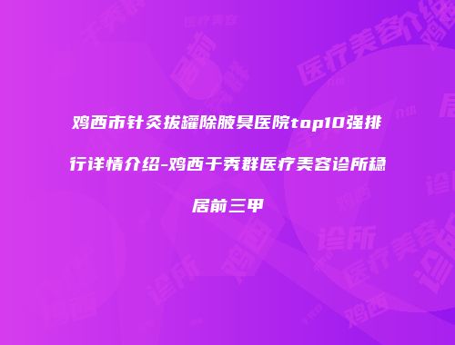 鸡西市针灸拔罐除腋臭医院top10强排行详情介绍-鸡西于秀群医疗美容诊所稳居前三甲