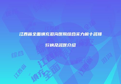 江西省全面填充泪沟医院综合实力前十名排行榜及名医介绍