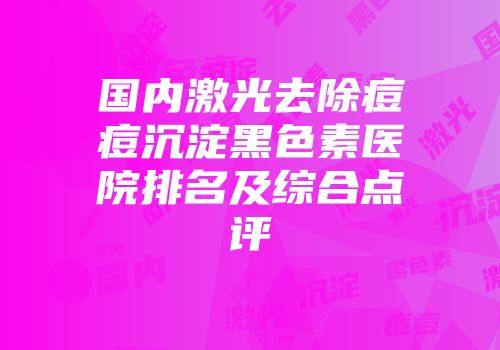 国内激光去除痘痘沉淀黑色素医院排名及综合点评