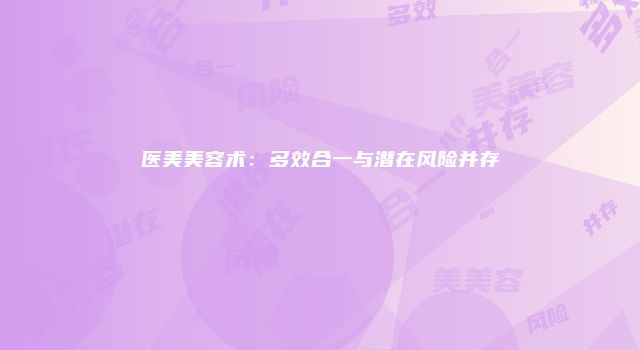 医美美容术：多效合一与潜在风险并存