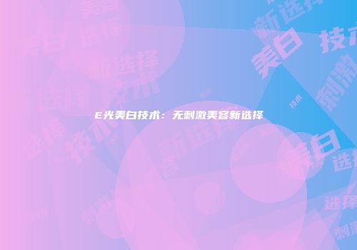 E光美白技术：无刺激美容新选择