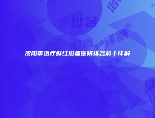 沈阳市治疗鲜红斑痣医院排名前十详解