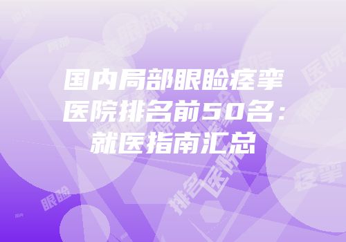 国内局部眼睑痉挛医院排名前50名：就医指南汇总