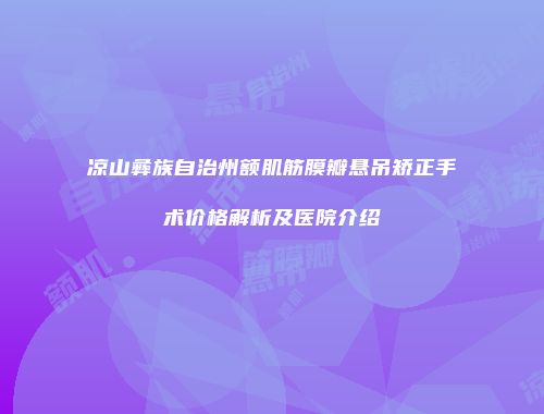 凉山彝族自治州额肌筋膜瓣悬吊矫正手术价格解析及医院介绍