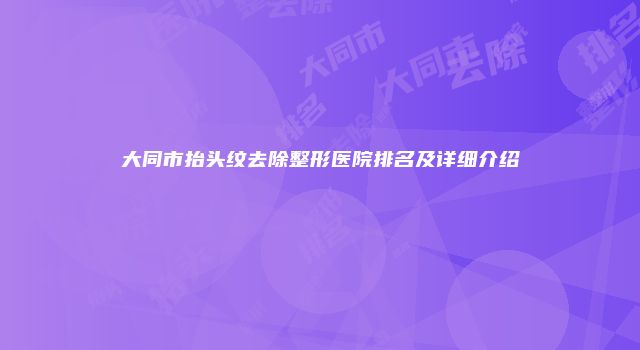大同市抬头纹去除整形医院排名及详细介绍