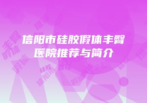 信阳市硅胶假体丰臀医院推荐与简介