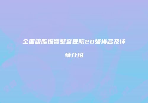 全国吸脂提臀整容医院20强排名及详情介绍