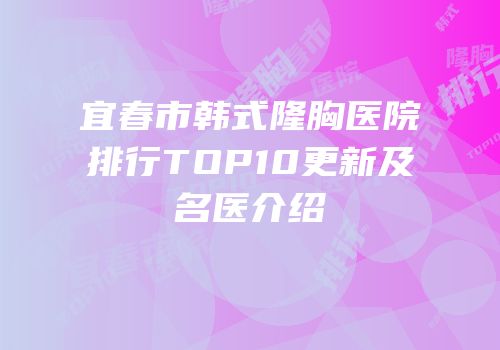 宜春市韩式隆胸医院排行TOP10更新及名医介绍