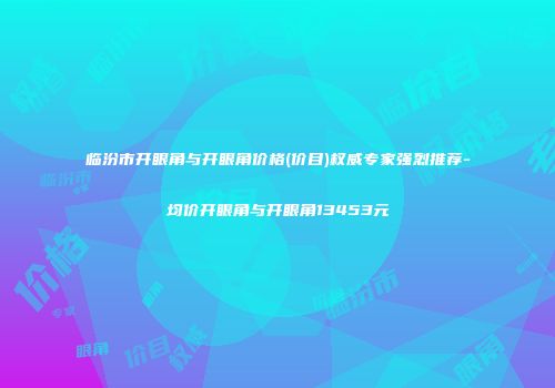临汾市开眼角与开眼角价格(价目)权威专家强烈推荐-均价开眼角与开眼角13453元