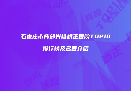 石家庄市背部脊椎矫正医院TOP10排行榜及名医介绍