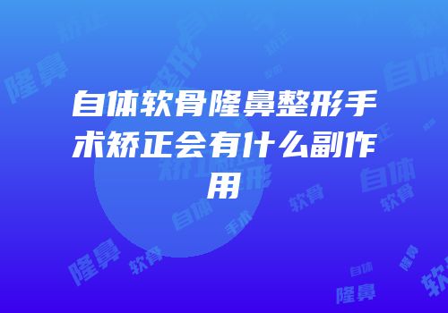 自体软骨隆鼻整形手术矫正会有什么副作用
